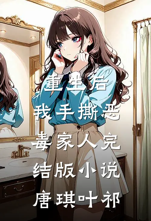 重生后，我手撕恶毒家人完结版小说唐琪叶祁