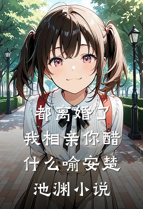 都离婚了，我相亲你醋什么喻安楚池渊小说