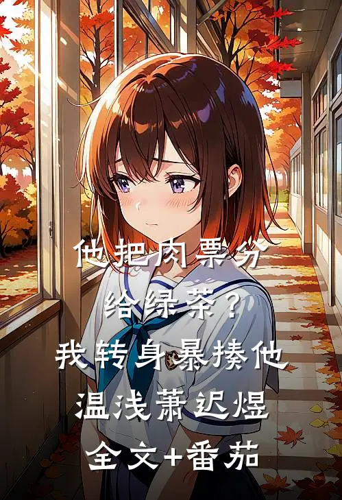 他把肉票分给绿茶？我转身暴揍他温浅萧迟煜全文+番茄