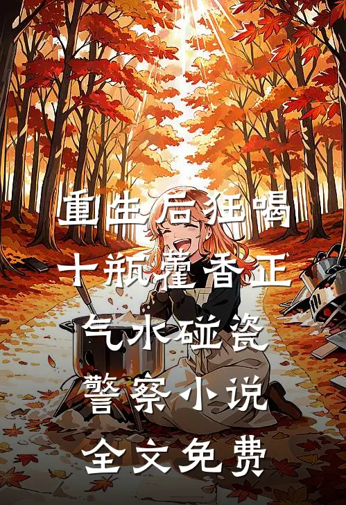 重生后狂喝十瓶藿香正气水碰瓷警察小说全文免费