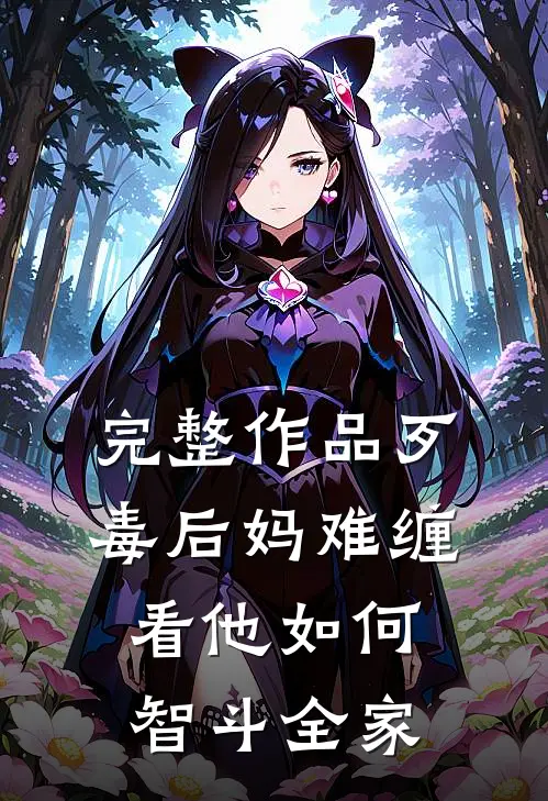 完整作品歹毒后妈难缠，看他如何智斗全家