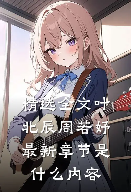 精选全文叶北辰周若妤最新章节是什么内容