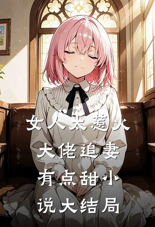 女人太惹火,大佬追妻有点甜大结局是