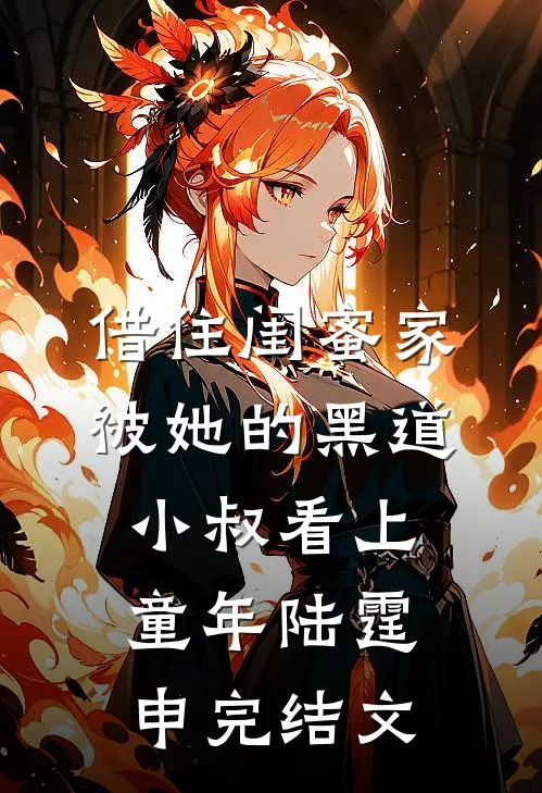 借住闺蜜家，被她的黑道小叔看上童年陆霆申完结文