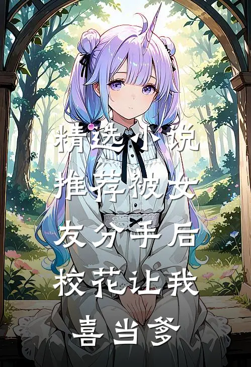 精选小说推荐被女友分手后，校花让我喜当爹