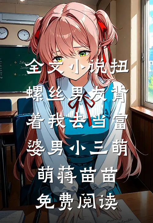 全文小说扭螺丝男友背着我去当富婆男小三萌萌蒋苗苗免费阅读
