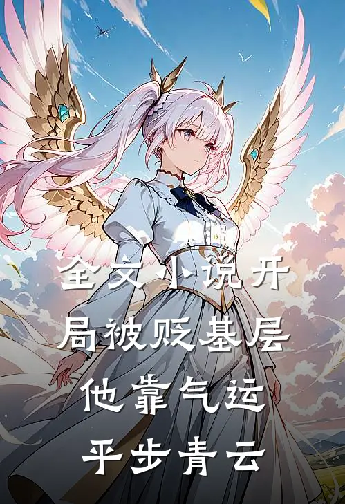 全文小说开局被贬基层，他靠气运平步青云