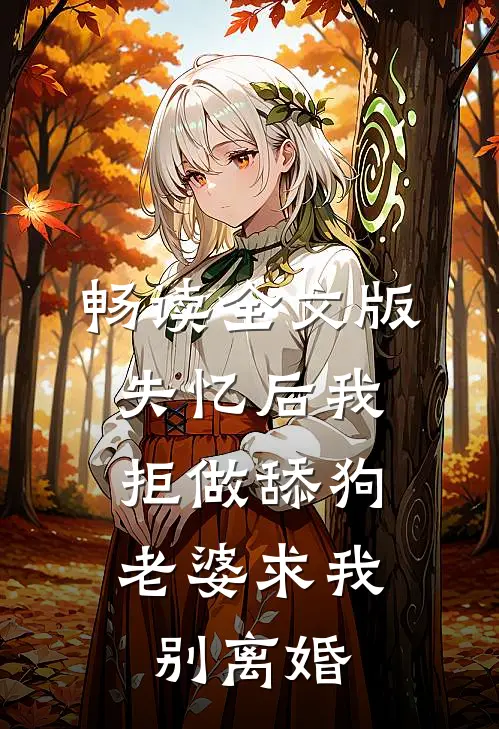 畅读全文版失忆后我拒做舔狗，老婆求我别离婚
