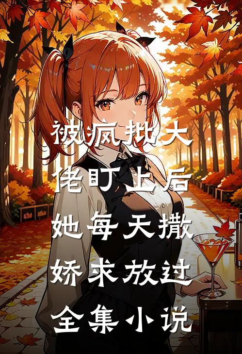 被疯批大佬盯上后，她每天撒娇求放过全集小说
