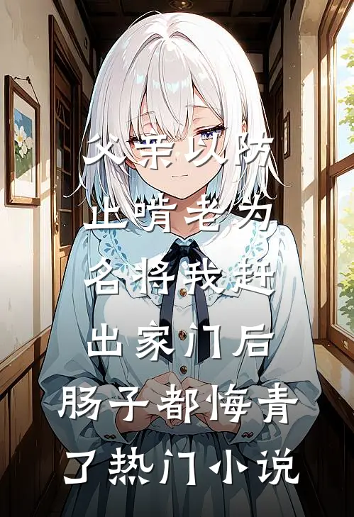父亲以防止啃老为名将我赶出家门后，肠子都悔青了热门小说
