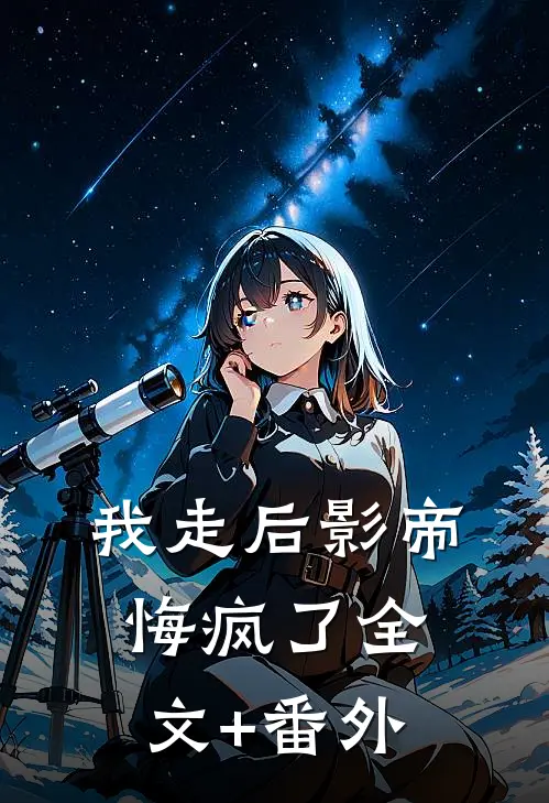 我走后影帝悔疯了全文+番外