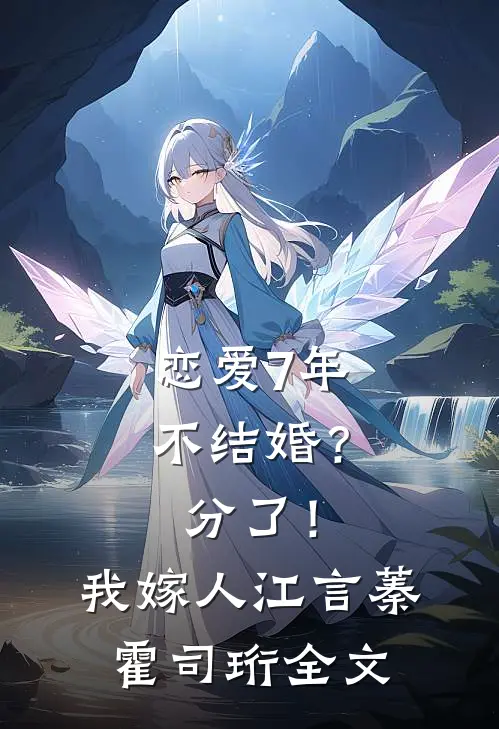 恋爱7年不结婚？分了！我嫁人江言蓁霍司珩全文