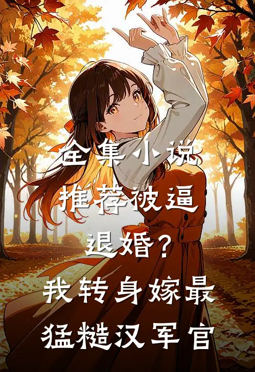 全集小说推荐被逼退婚？我转身嫁最猛糙汉军官