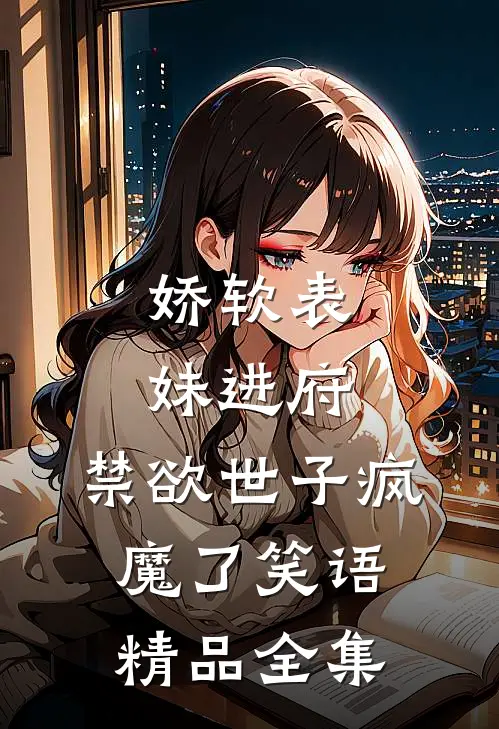 娇软表妹进府:禁欲世子疯魔了 笑语精品全集