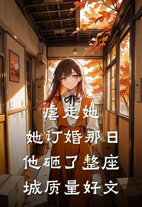 虐走她，她订婚那日他砸了整座城质量好文