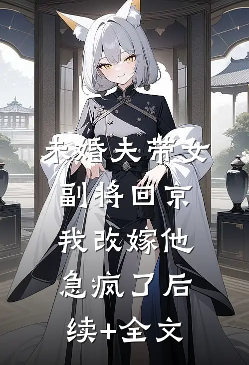 未婚夫带女副将回京，我改嫁他急疯了后续+全文