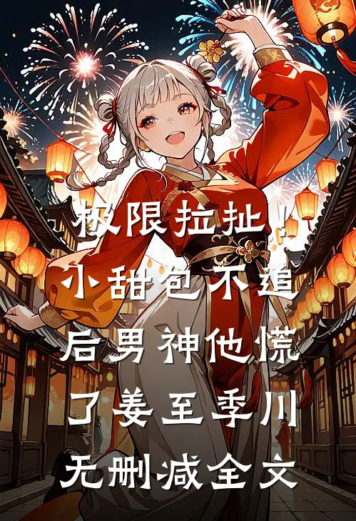 极限拉扯！小甜包不追后男神他慌了姜至季川无删减全文
