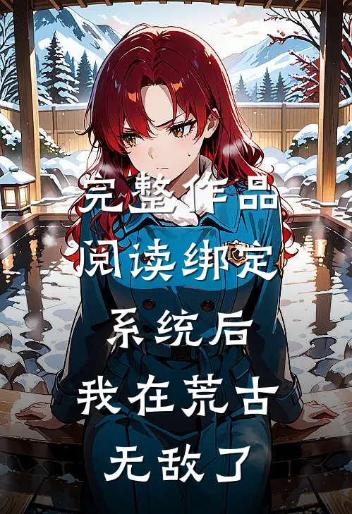 完整作品阅读绑定系统后，我在荒古无敌了