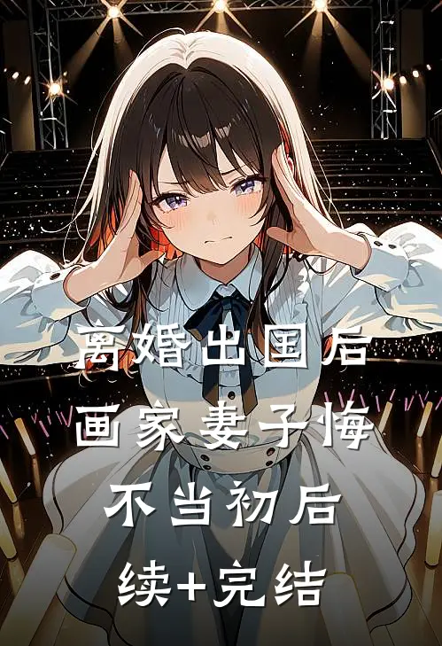 离婚出国后，画家妻子悔不当初后续+完结