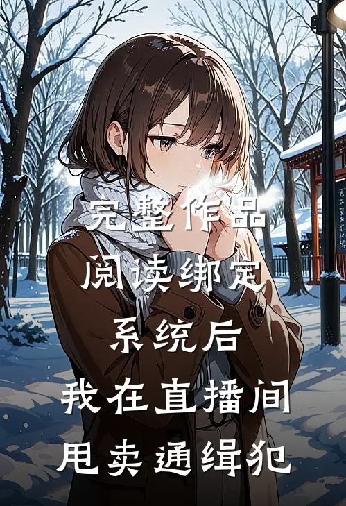 完整作品阅读绑定系统后，我在直播间甩卖通缉犯