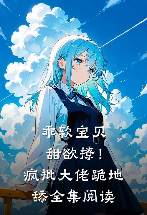 乖软宝贝甜欲撩！疯批大佬跪地舔全集阅读