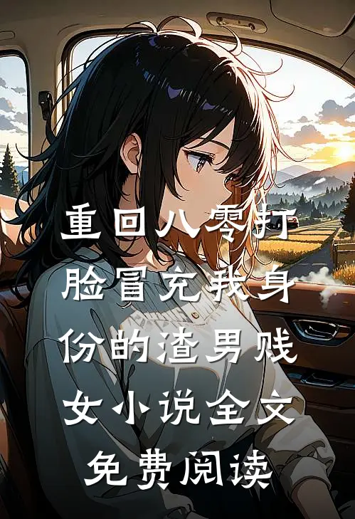 重回八零打脸冒充我身份的渣男贱女小说全文免费阅读
