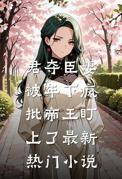君夺臣妻，被年下疯批帝王盯上了最新热门小说