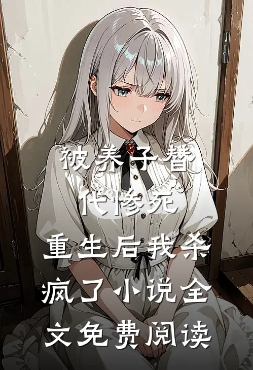 被养子替代惨死，重生后我杀疯了小说全文免费阅读