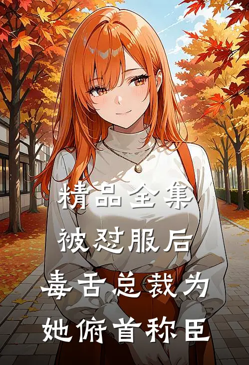 精品全集被怼服后，毒舌总裁为她俯首称臣