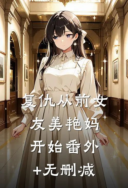 复仇从前女友美艳妈开始番外+无删减