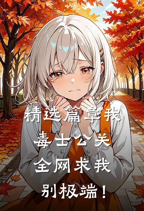 精选篇章我，毒士公关，全网求我别极端！