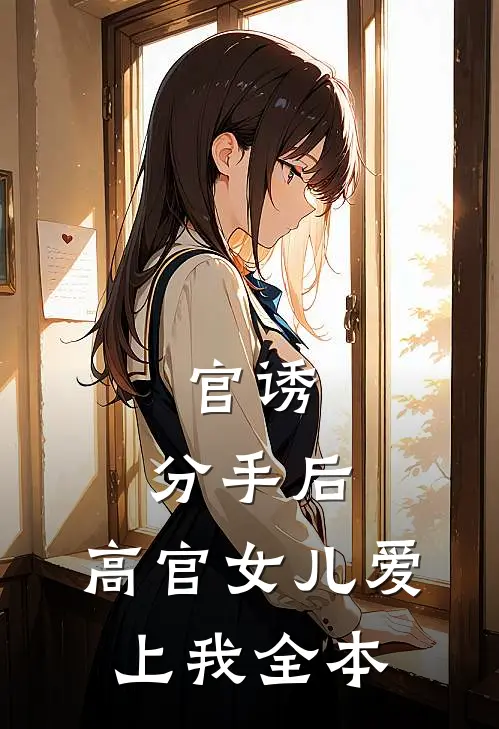 官诱：分手后，高官女儿爱上我全本