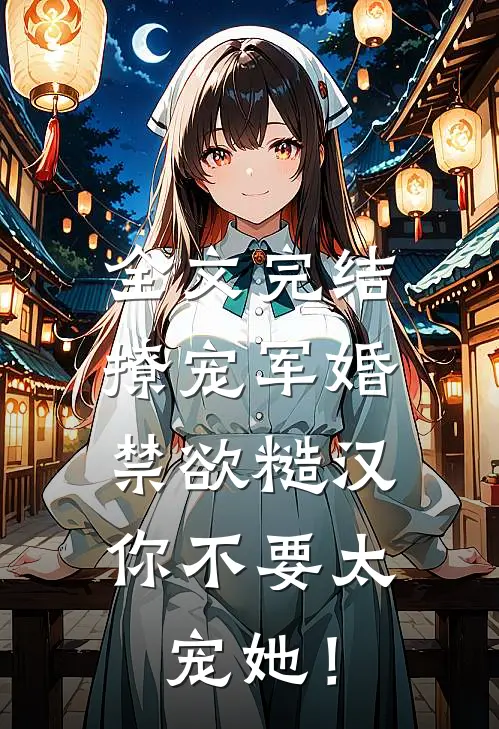 全文完结撩宠军婚，禁欲糙汉你不要太宠她！