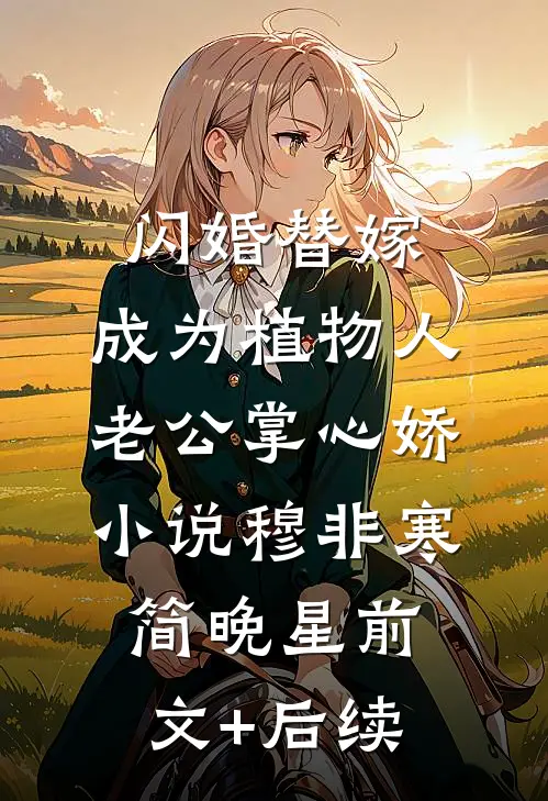 闪婚替嫁，成为植物人老公掌心娇小说穆非寒简晚星前文+后续