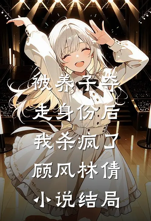 被养子夺走身份后，我杀疯了顾风林倩小说结局
