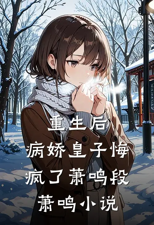 重生后，病娇皇子悔疯了萧鸣段萧鸣小说