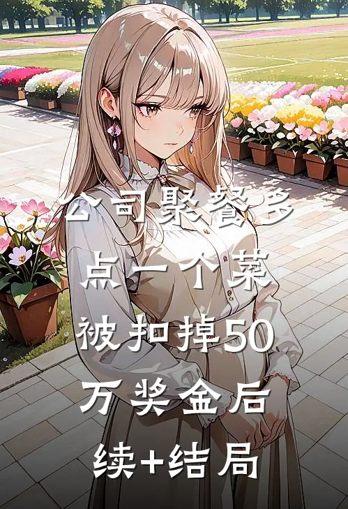 公司聚餐多点一个菜，被扣掉50万奖金后续+结局