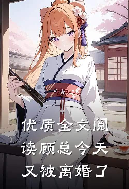 优质全文阅读顾总今天又被离婚了