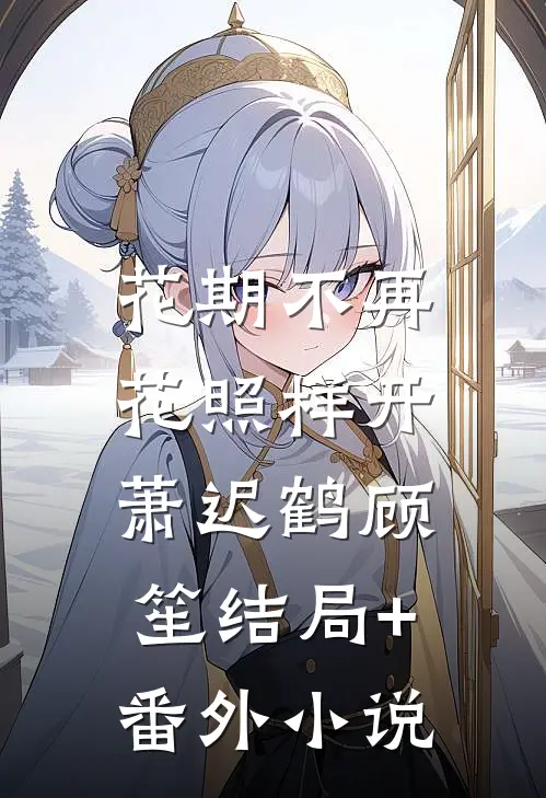花期不再，花照样开萧迟鹤顾笙结局+番外小说