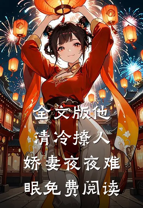 全文版他清冷撩人,娇妻夜夜难眠免费阅读