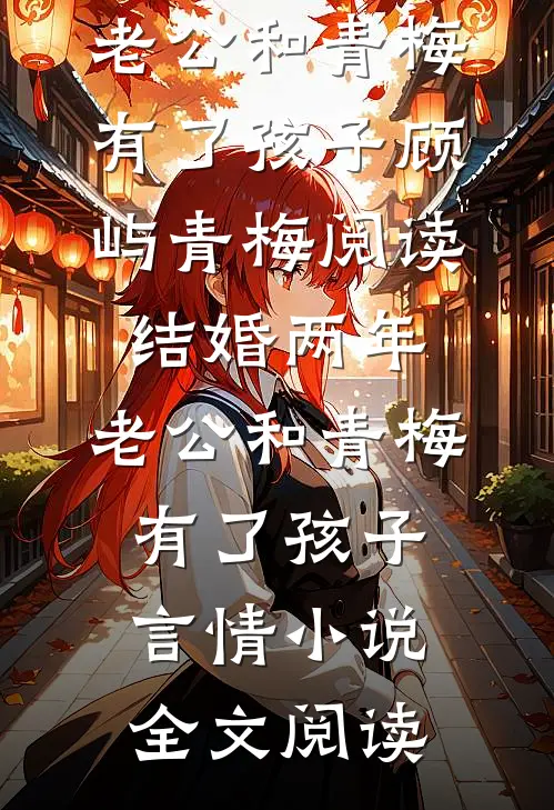 结婚两年，老公和青梅有了孩子顾屿青梅阅读_结婚两年，老公和青梅有了孩子言情小说全文阅读