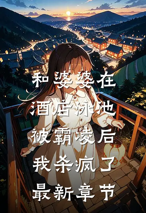 和婆婆在酒店泳池被霸凌后,我杀疯了最新章节