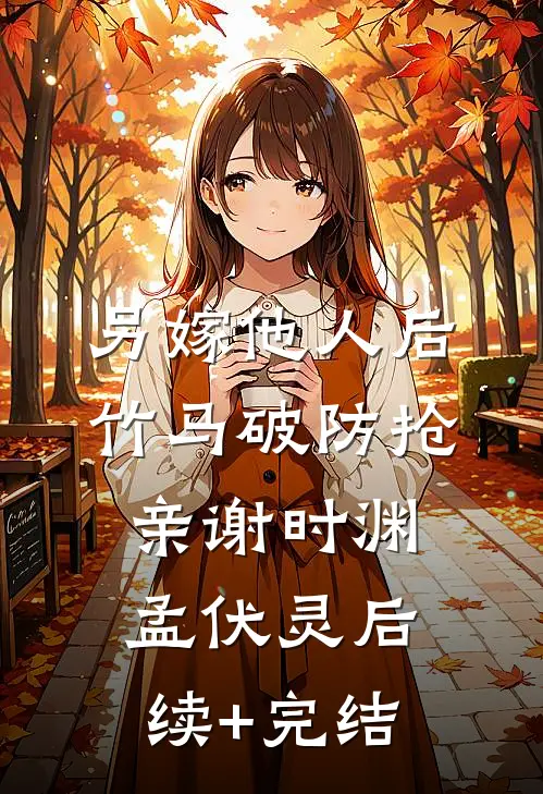 另嫁他人后，竹马破防抢亲谢时渊孟伏灵后续+完结