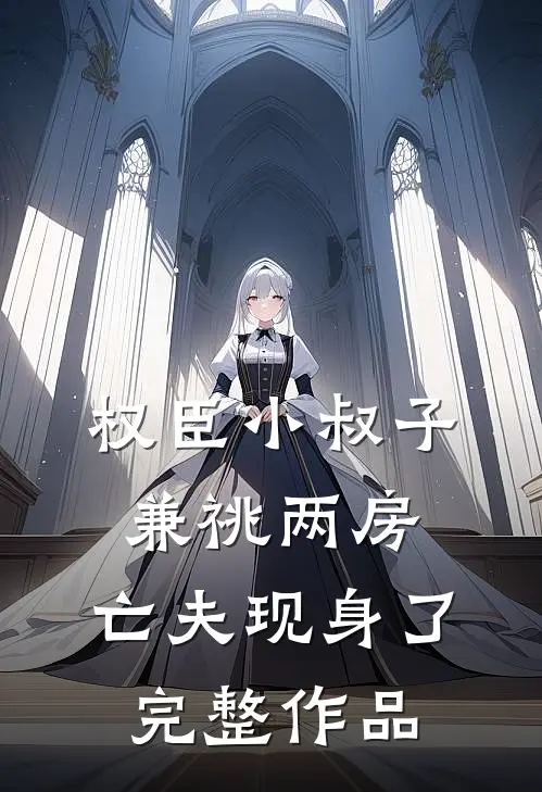 权臣小叔子兼祧两房，亡夫现身了完整作品