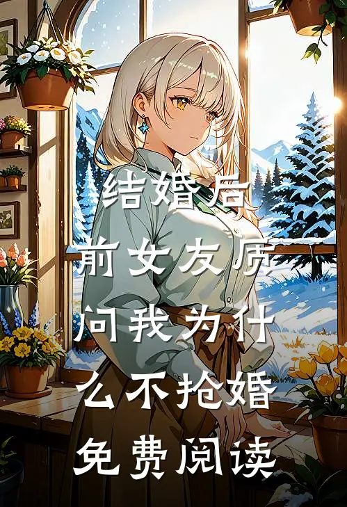 结婚后，前女友质问我为什么不抢婚免费阅读