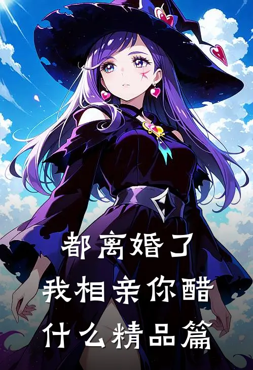 都离婚了，我相亲你醋什么精品篇