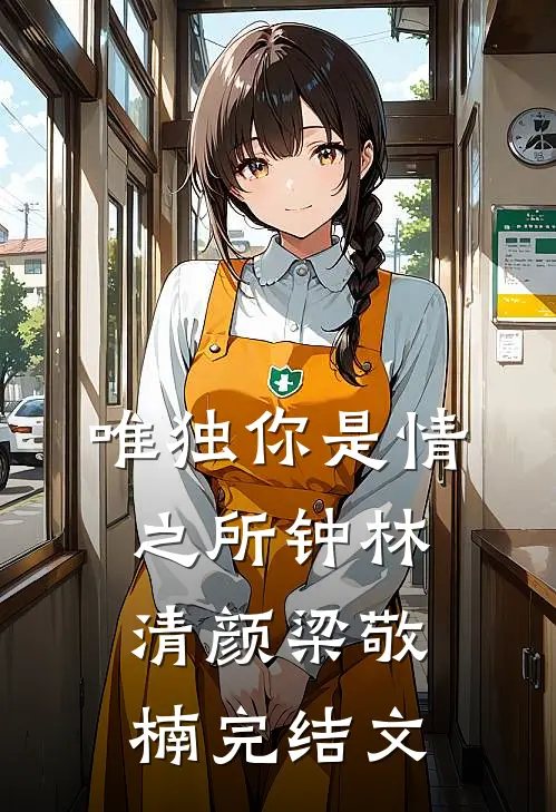 唯独你是情之所钟林清颜梁敬楠完结文