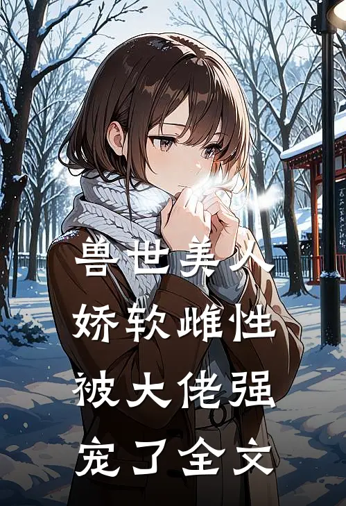 兽世美人娇软雌性被大佬强宠了全文
