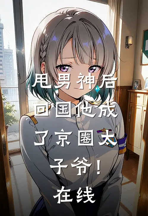 甩男神后，回国他成了京圈太子爷！在线