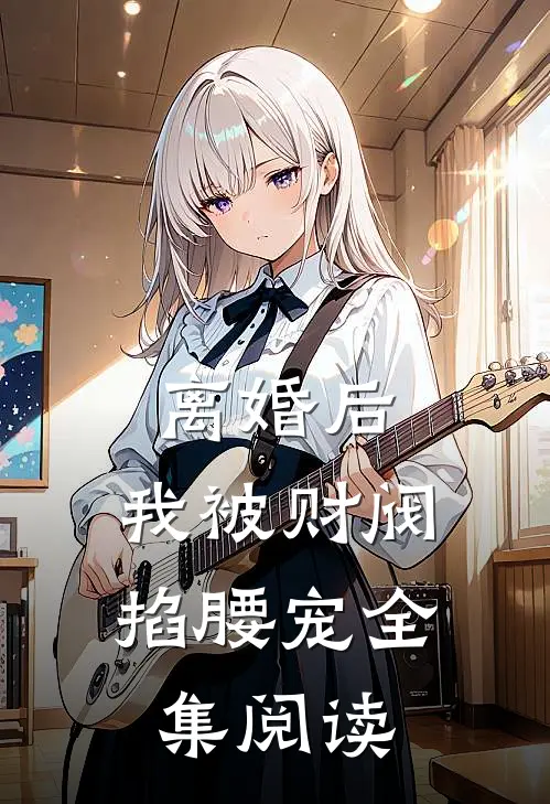 离婚后，我被财阀掐腰宠全集阅读